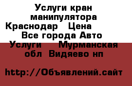 Услуги кран манипулятора Краснодар › Цена ­ 1 000 - Все города Авто » Услуги   . Мурманская обл.,Видяево нп